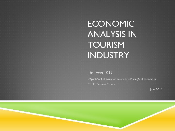 ECONOMIC ANALYSIS IN TOURISM INDUSTRY Dr. Fred KU Department of Decision Sciences & Managerial