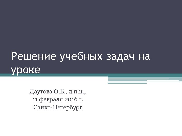 Решение учебных задач на уроке Даутова О. Б. , д. п. н. , 11