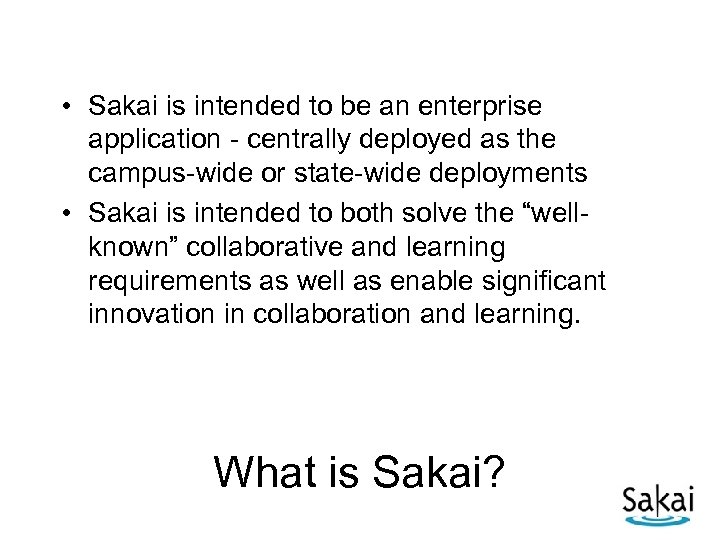  • Sakai is intended to be an enterprise application - centrally deployed as