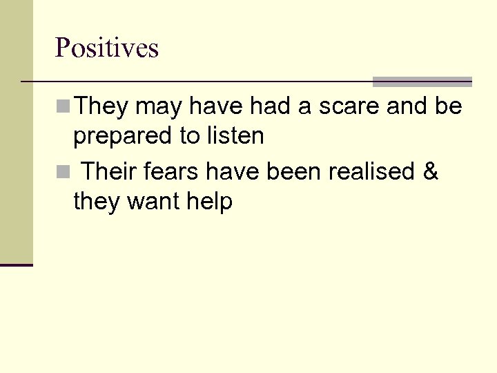 Positives n They may have had a scare and be prepared to listen n