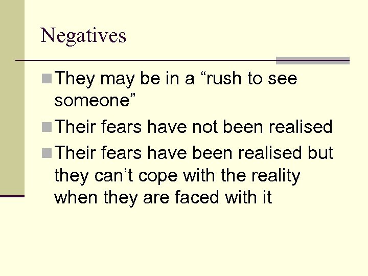 Negatives n They may be in a “rush to see someone” n Their fears