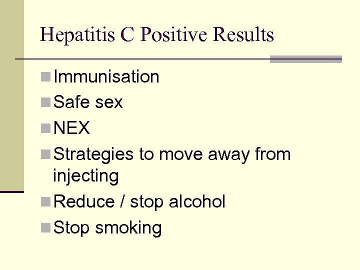 Hepatitis C Positive Results n Immunisation n Safe sex n NEX n Strategies to