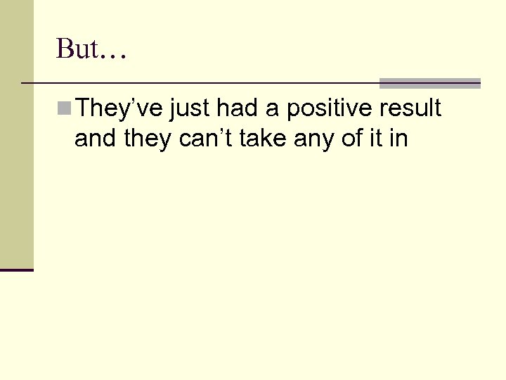 But… n They’ve just had a positive result and they can’t take any of