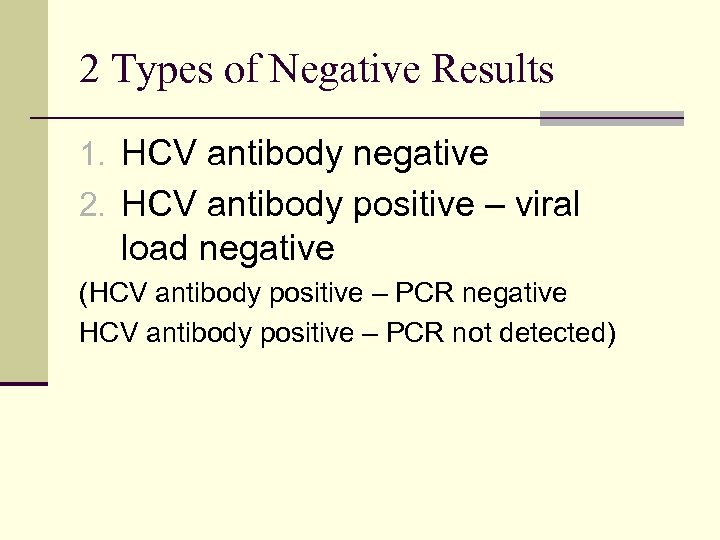 2 Types of Negative Results 1. HCV antibody negative 2. HCV antibody positive –