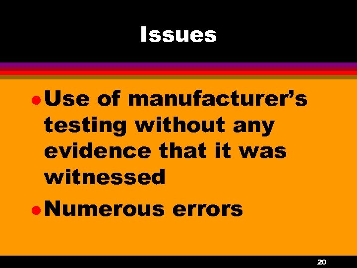 Issues l Use of manufacturer’s testing without any evidence that it was witnessed l