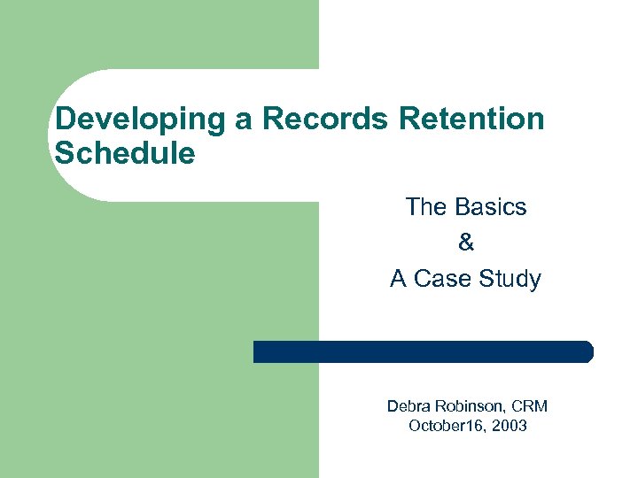 Developing a Records Retention Schedule The Basics & A Case Study Debra Robinson, CRM