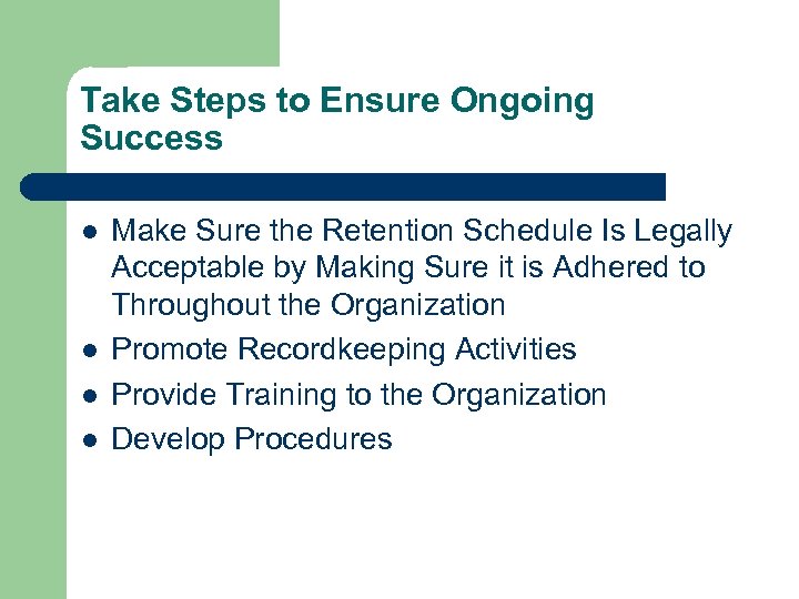 Take Steps to Ensure Ongoing Success l l Make Sure the Retention Schedule Is