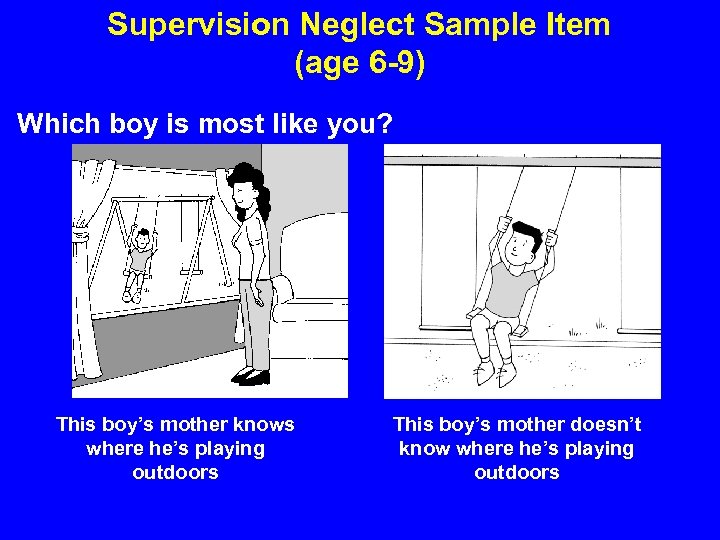 Supervision Neglect Sample Item (age 6 -9) Which boy is most like you? This