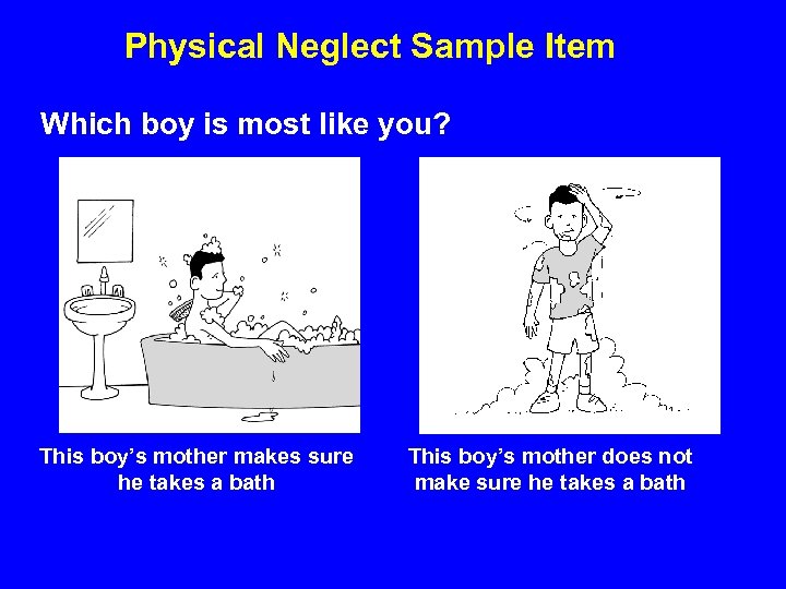 Physical Neglect Sample Item Which boy is most like you? This boy’s mother makes