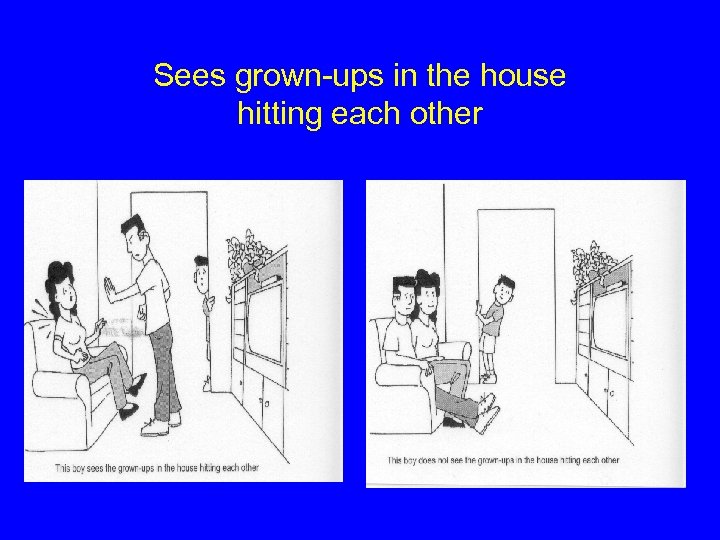 Sees grown-ups in the house hitting each other 