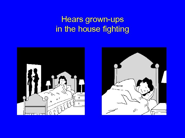 Hears grown-ups in the house fighting 