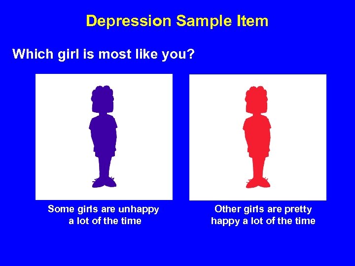 Depression Sample Item Which girl is most like you? Some girls are unhappy a