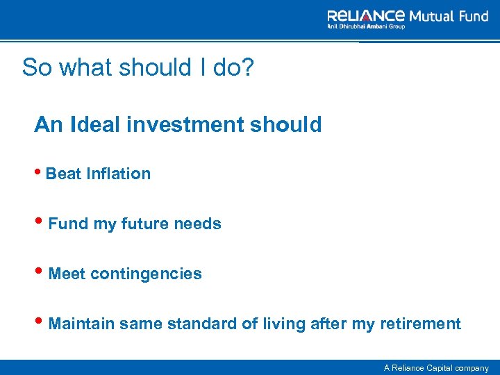 So what should I do? An Ideal investment should • Beat Inflation • Fund
