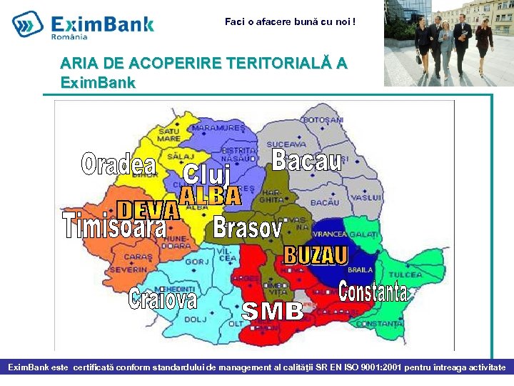 Faci o afacere bună cu noi ! ARIA DE ACOPERIRE TERITORIALĂ A Exim. Bank