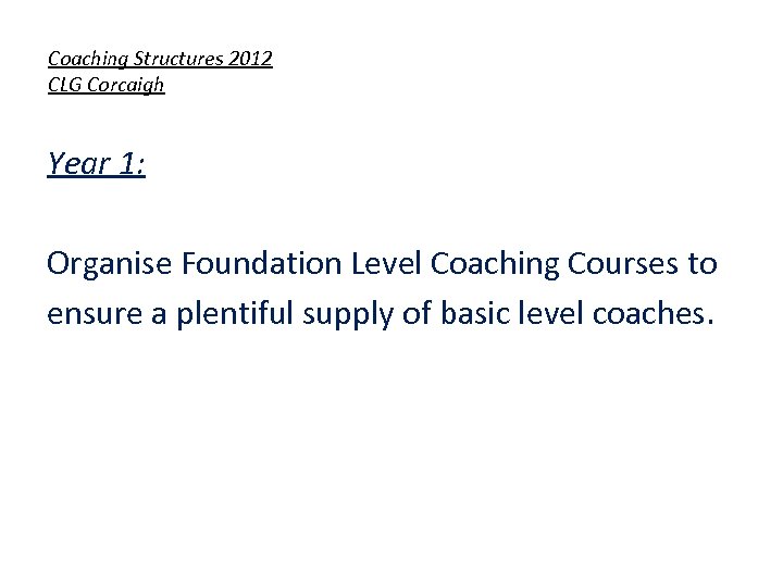 Coaching Structures 2012 CLG Corcaigh Year 1: Organise Foundation Level Coaching Courses to ensure