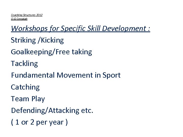 Coaching Structures 2012 CLG Corcaigh Workshops for Specific Skill Development : Striking /Kicking Goalkeeping/Free