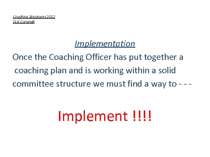 Coaching Structures 2012 CLG Corcaigh Implementation Once the Coaching Officer has put together a