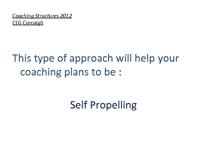 Coaching Structures 2012 CLG Corcaigh This type of approach will help your coaching plans