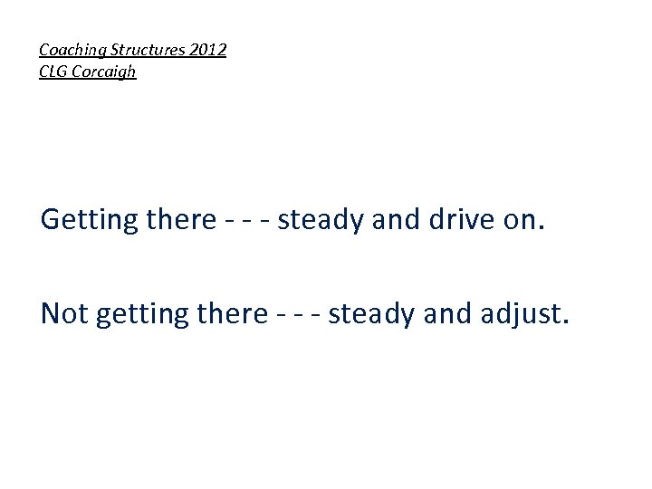 Coaching Structures 2012 CLG Corcaigh Getting there - - - steady and drive on.