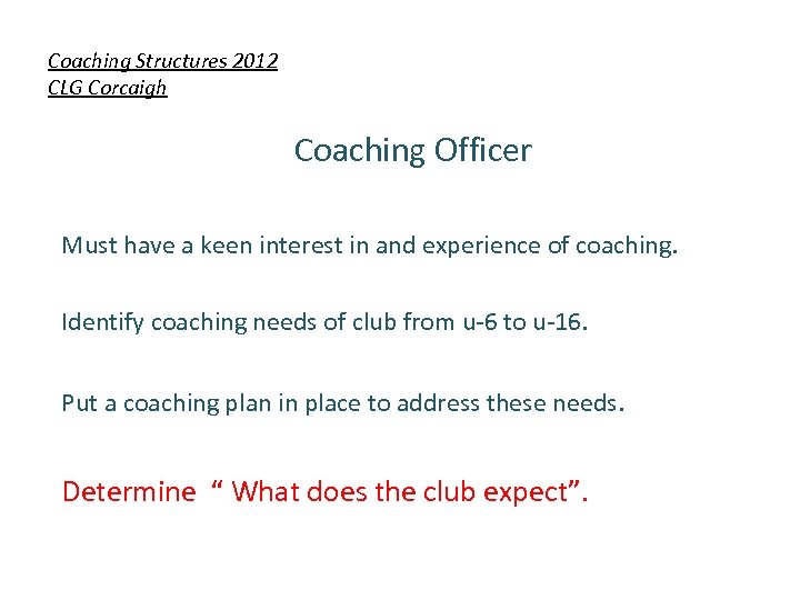 Coaching Structures 2012 CLG Corcaigh Coaching Officer Must have a keen interest in and