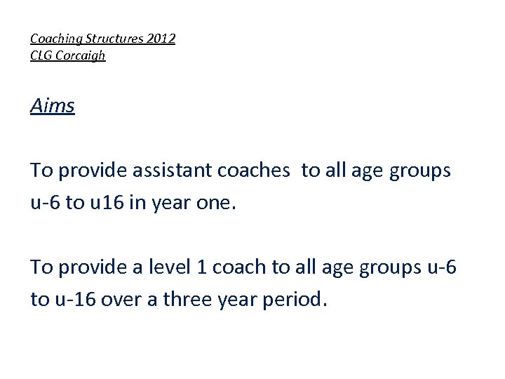 Coaching Structures 2012 CLG Corcaigh Aims To provide assistant coaches to all age groups