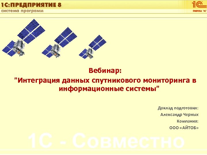 1 С: Управление автотранспортом Вебинар: "Интеграция данных спутникового мониторинга в информационные системы" Доклад подготовил: