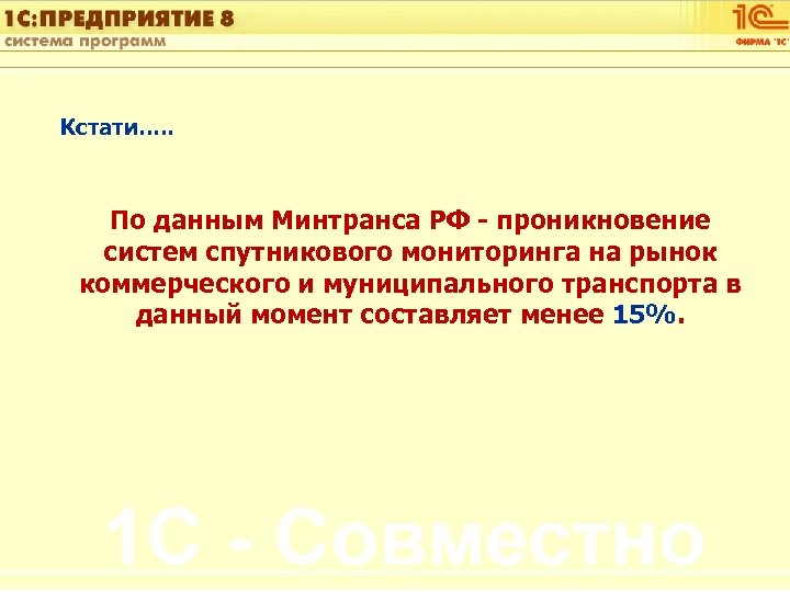 1 С: Управление автотранспортом Кстати…. . По данным Минтранса РФ - проникновение систем спутникового