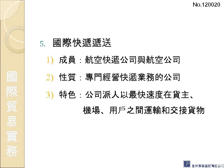 No. 120020 5. 國際快遞遞送 1) 成員：航空快遞公司與航空公司 國 際 貿 易 實 務 2) 性質：專門經營快遞業務的公司