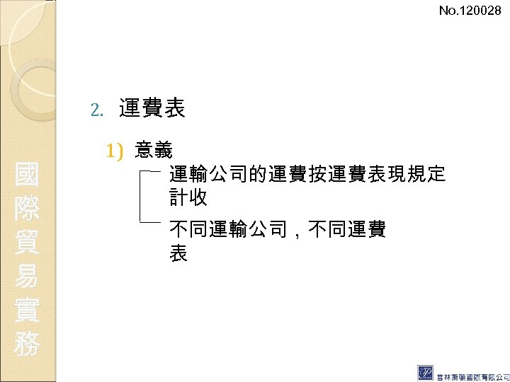 No. 120028 2. 國 際 貿 易 實 務 運費表 1) 意義 運輸公司的運費按運費表現規定 計收