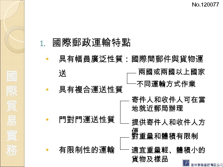 No. 120077 國際郵政運輸特點 1. • 國 際 貿 易 實 務 具有幅員廣泛性質：國際間郵件與貨物運 送 •