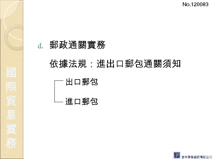 No. 120083 d. 國 際 貿 易 實 務 郵政通關實務 依據法規：進出口郵包通關須知 出口郵包 進口郵包 