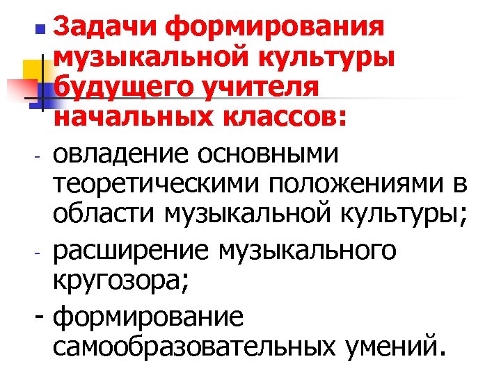 Задачи формирования музыкальной культуры будущего учителя начальных классов: - овладение основными теоретическими положениями в
