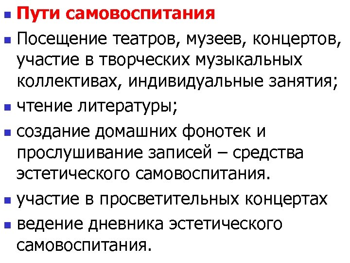 Пути самовоспитания n Посещение театров, музеев, концертов, участие в творческих музыкальных коллективах, индивидуальные занятия;