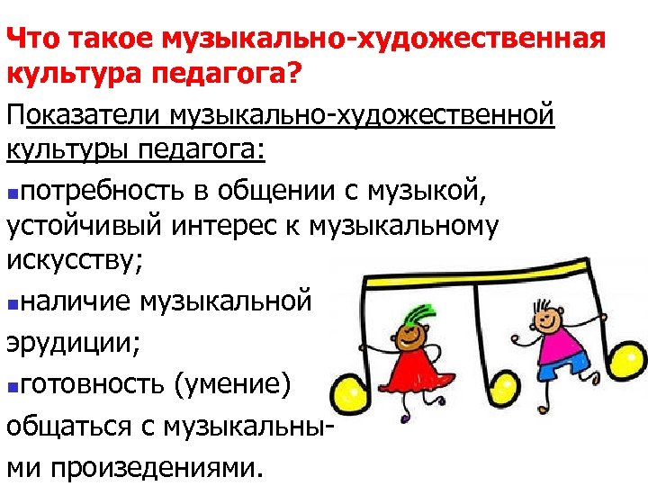 Что такое музыкально-художественная культура педагога? Показатели музыкально-художественной культуры педагога: nпотребность в общении с музыкой,