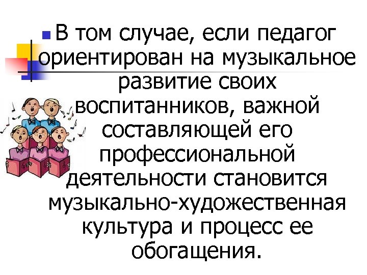 В том случае, если педагог ориентирован на музыкальное развитие своих воспитанников, важной составляющей его