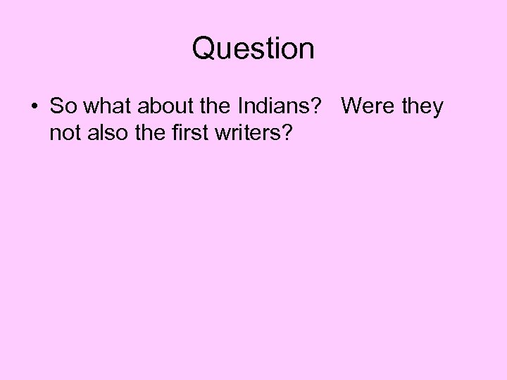 Question • So what about the Indians? Were they not also the first writers?
