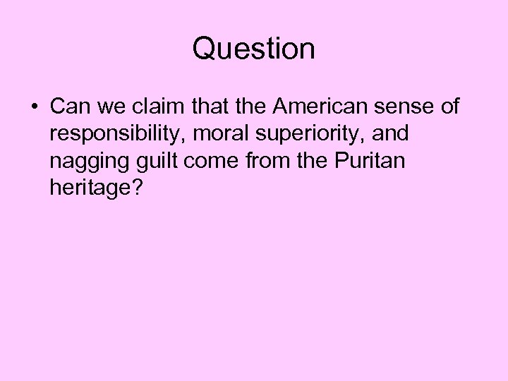 Question • Can we claim that the American sense of responsibility, moral superiority, and