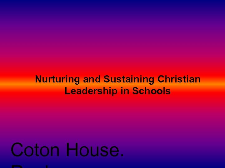 Nurturing and Sustaining Christian Leadership in Schools Coton House. 