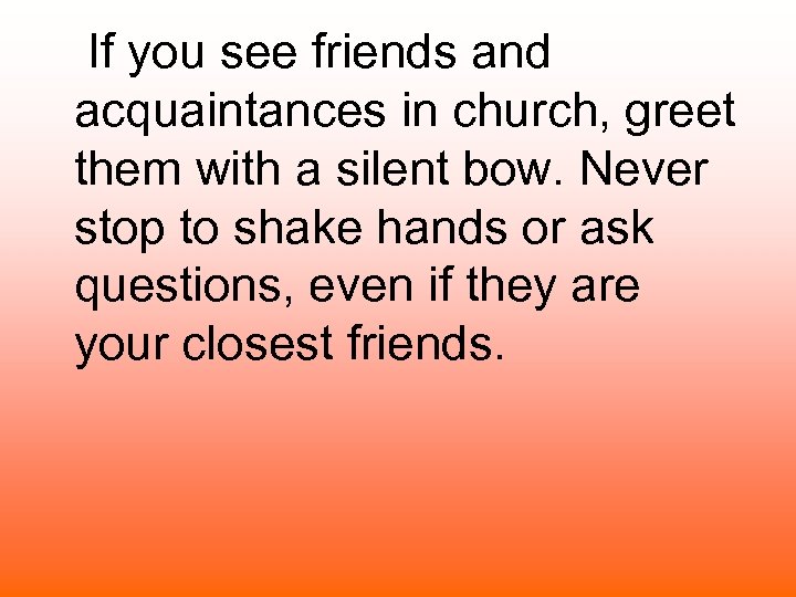 If you see friends and acquaintances in church, greet them with a silent bow.