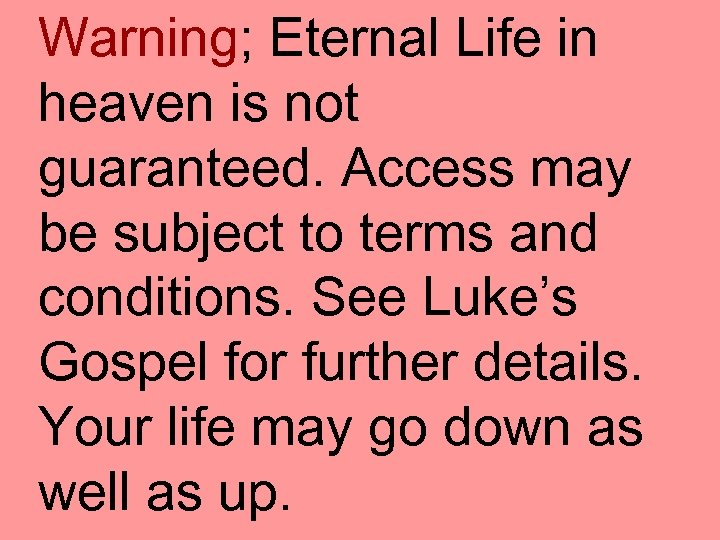 Warning; Eternal Life in heaven is not guaranteed. Access may be subject to terms