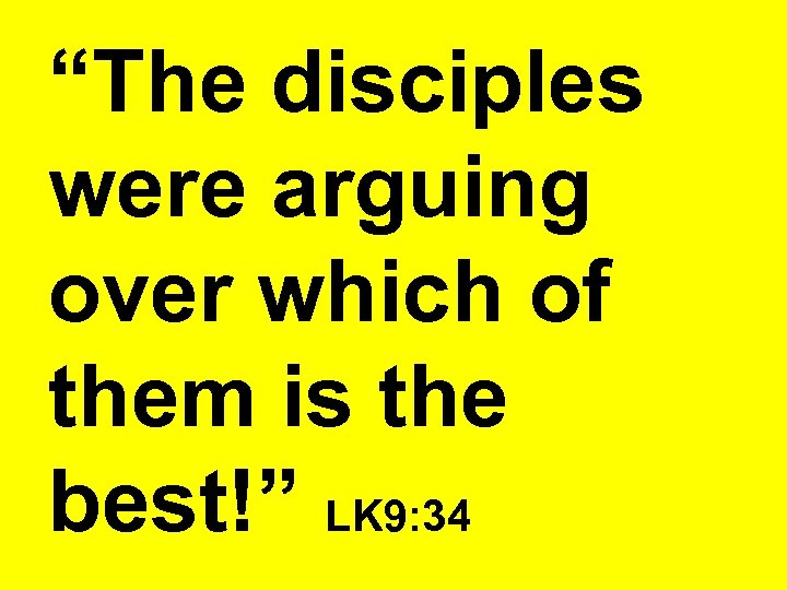 “The disciples were arguing over which of them is the best!” LK 9: 34