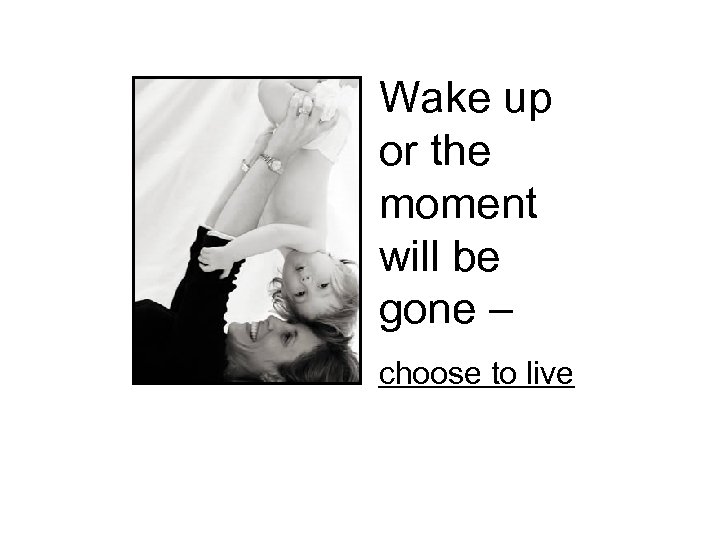 Wake up or the moment will be gone – choose to live 