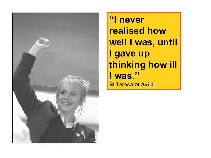 “I never realised how well I was, until I gave up thinking how ill