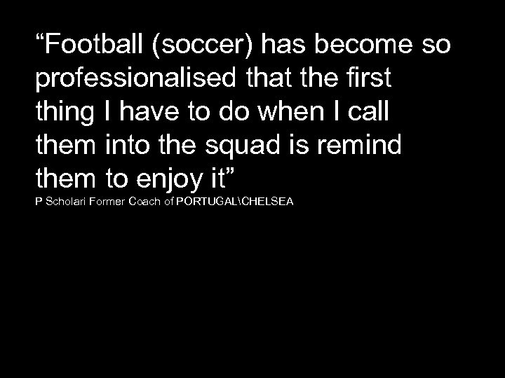 “Football (soccer) has become so professionalised that the first thing I have to do