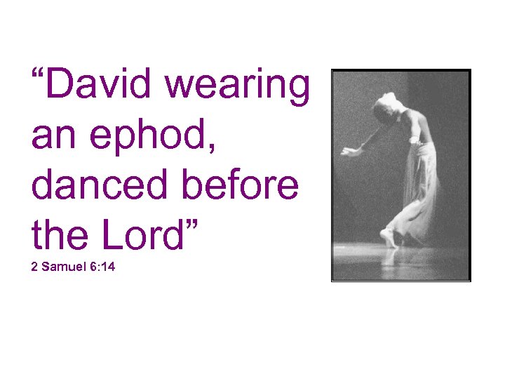 “David wearing an ephod, danced before the Lord” 2 Samuel 6: 14 