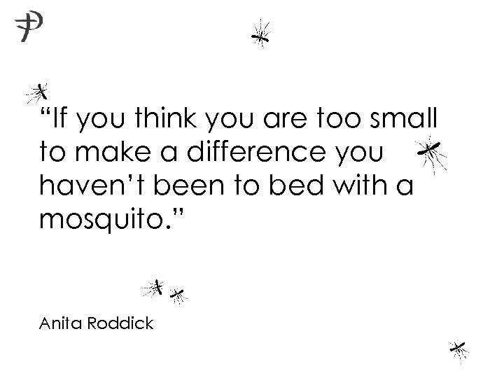 “If you think you are too small to make a difference you haven’t been