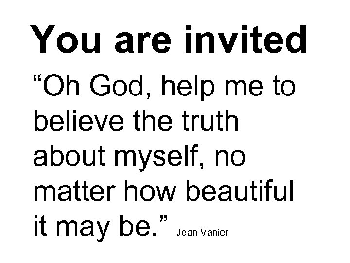 You are invited “Oh God, help me to believe the truth about myself, no