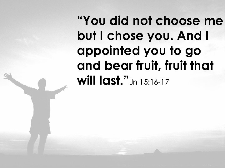 “You did not choose me but I chose you. And I appointed you to