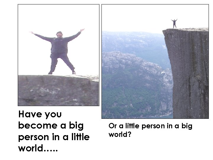 Have you become a big person in a little world…. . Or a little