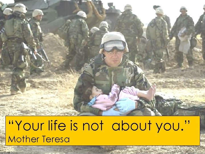 “Your life is not about you. ” Mother Teresa 